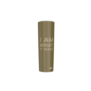 I AM WHAT IT TAKES Skinny Tumbler Stainless Steel with Lids 30OZ